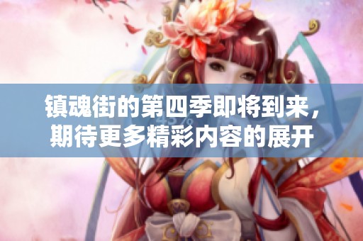 镇魂街的第四季即将到来，期待更多精彩内容的展开