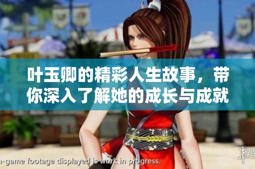 叶玉卿的精彩人生故事，带你深入了解她的成长与成就