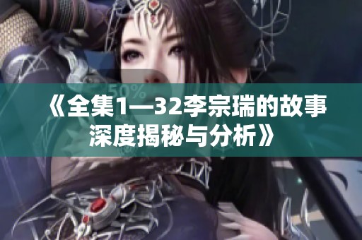 《全集1—32李宗瑞的故事深度揭秘与分析》