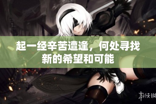 起一经辛苦遭逢，何处寻找新的希望和可能