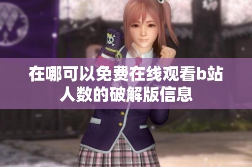 在哪可以免费在线观看b站人数的破解版信息