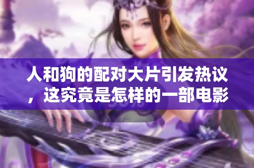 人和狗的配对大片引发热议，这究竟是怎样的一部电影呢