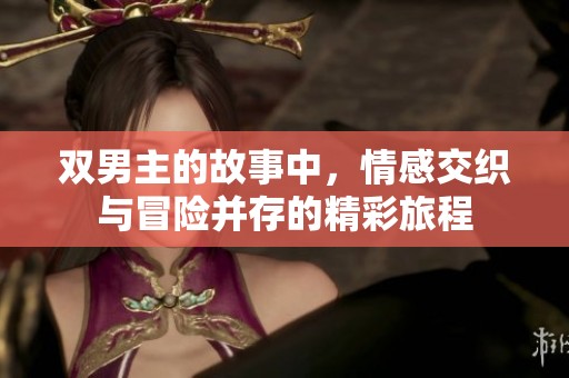 双男主的故事中，情感交织与冒险并存的精彩旅程