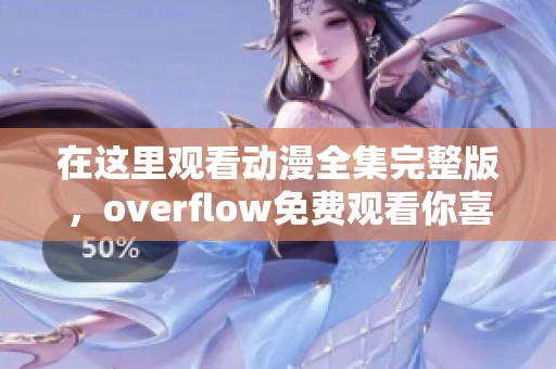 在这里观看动漫全集完整版，overflow免费观看你喜欢的精彩内容