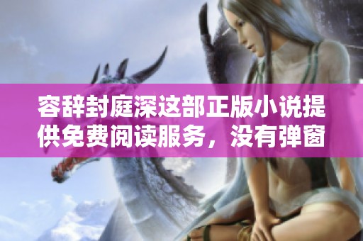 容辞封庭深这部正版小说提供免费阅读服务，没有弹窗的干扰。