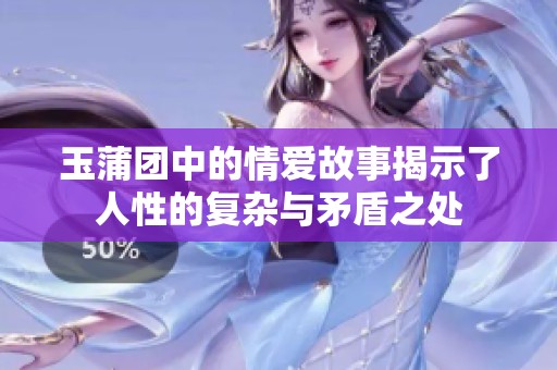 玉蒲团中的情爱故事揭示了人性的复杂与矛盾之处