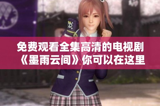 免费观看全集高清的电视剧《墨雨云间》你可以在这里找到