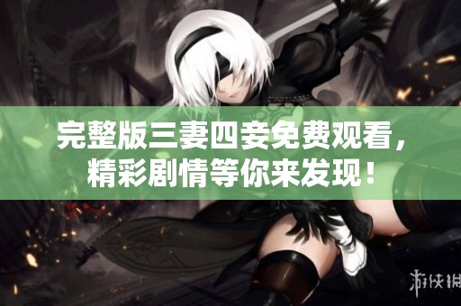 完整版三妻四妾免费观看，精彩剧情等你来发现！