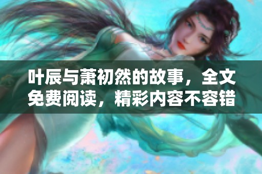 叶辰与萧初然的故事，全文免费阅读，精彩内容不容错过