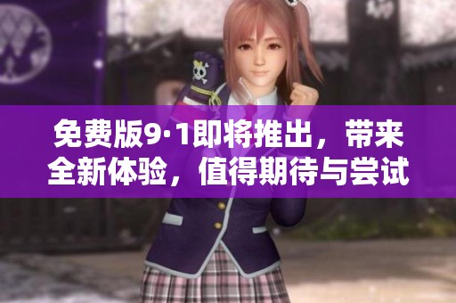 免费版9·1即将推出，带来全新体验，值得期待与尝试。