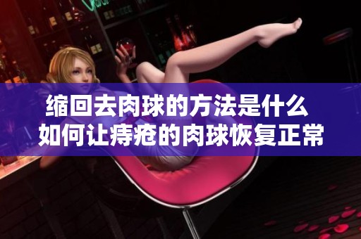 缩回去肉球的方法是什么 如何让痔疮的肉球恢复正常状态