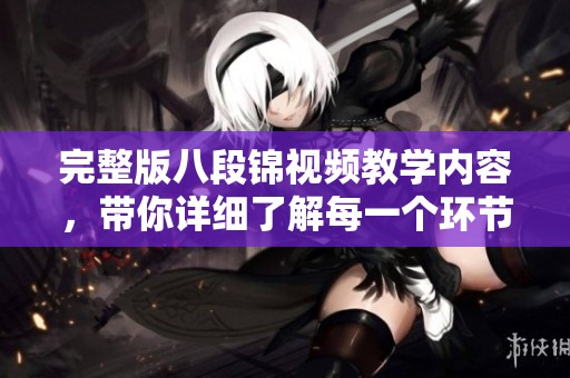 完整版八段锦视频教学内容，带你详细了解每一个环节与要点