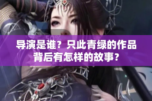 导演是谁？只此青绿的作品背后有怎样的故事？