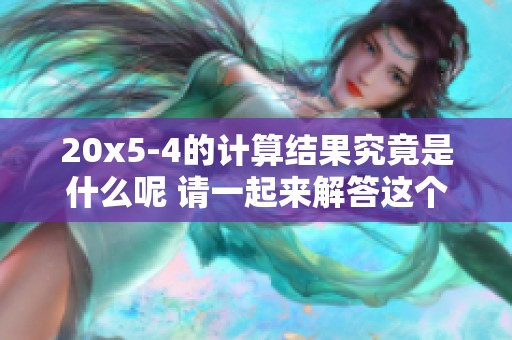 20x5-4的计算结果究竟是什么呢 请一起来解答这个数学题吧