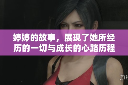 **的故事，展现了她所经历的一切与成长的心路历程