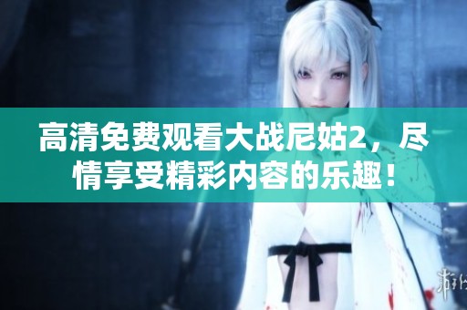 高清免费观看大战尼姑2，尽情享受精彩内容的乐趣！