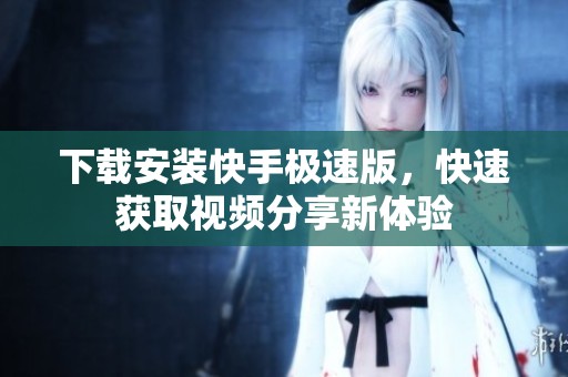 下载安装快手极速版，快速获取视频分享新体验