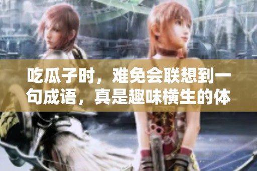 吃瓜子时，难免会联想到一句成语，真是趣味横生的体验