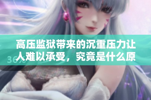 高压监狱带来的沉重压力让人难以承受，究竟是什么原因导致这种现象的出现？