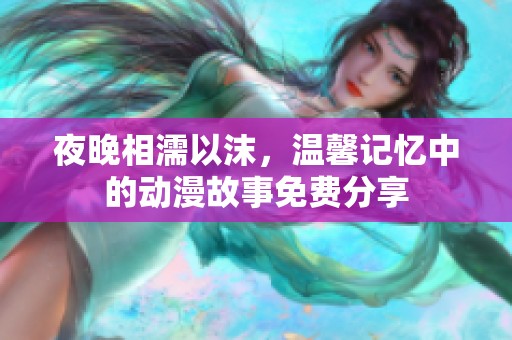 夜晚相濡以沫，温馨记忆中的动漫故事免费分享