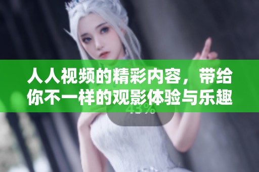 人人视频的精彩内容，带给你不一样的观影体验与乐趣