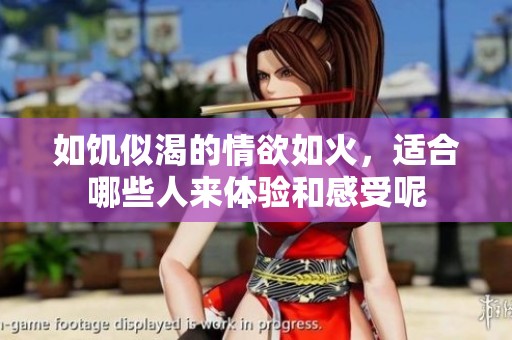 如饥似渴的情欲如火，适合哪些人来体验和感受呢