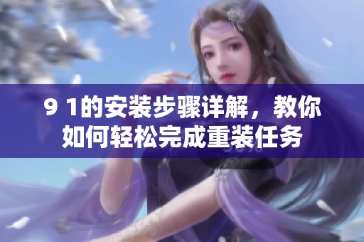 9 1的安装步骤详解，教你如何轻松完成重装任务