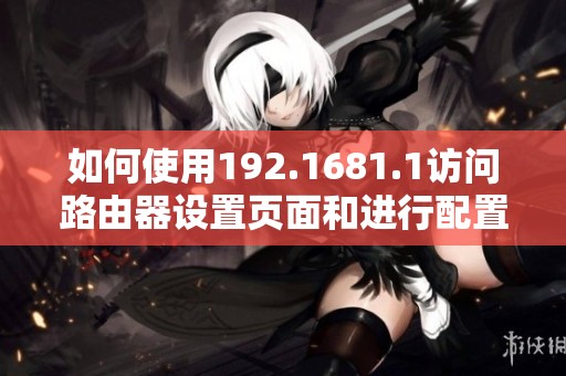 如何使用192.1681.1访问路由器设置页面和进行配置调整