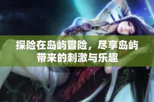 探险在岛屿冒险，尽享岛屿带来的刺激与乐趣