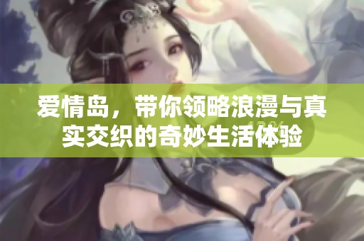 爱情岛，带你领略浪漫与真实交织的奇妙生活体验