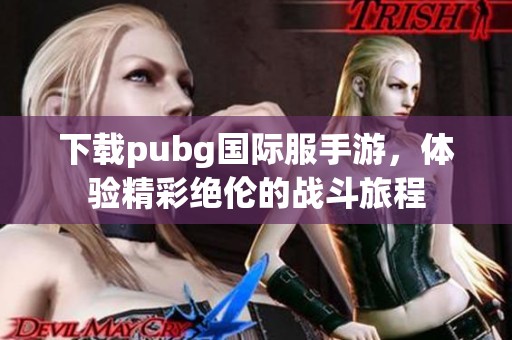 下载pubg国际服手游，体验精彩绝伦的战斗旅程