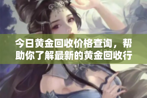 今日黄金回收价格查询，帮助你了解最新的黄金回收行情
