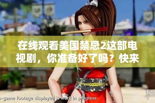 在线观看美国禁忌2这部电视剧，你准备好了吗？快来一起探讨剧情吧！