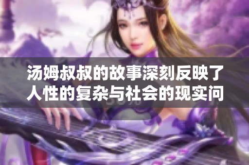 汤姆叔叔的故事深刻反映了人性的复杂与社会的现实问题