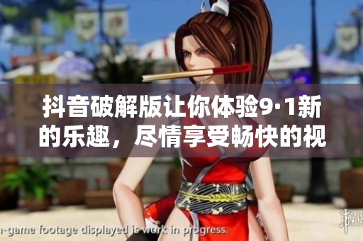 抖音破解版让你体验9·1新的乐趣，尽情享受畅快的视频创作之旅