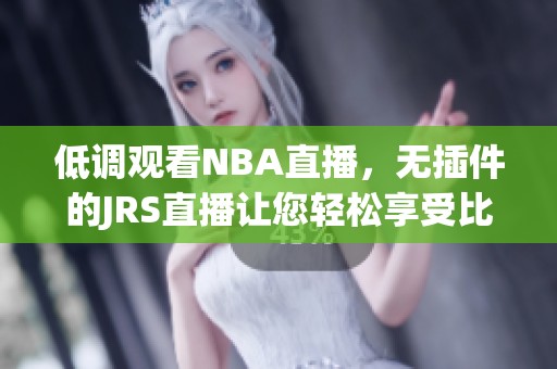 低调观看NBA直播，无插件的JRS直播让您轻松享受比赛精彩时刻