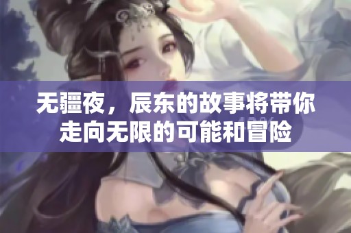 无疆夜，辰东的故事将带你走向无限的可能和冒险