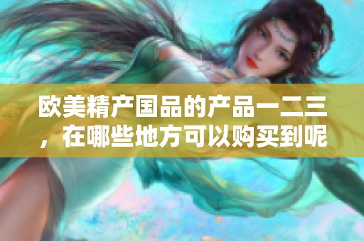 欧美精产国品的产品一二三，在哪些地方可以购买到呢