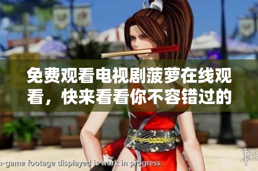 免费观看电视剧菠萝在线观看，快来看看你不容错过的精彩内容！