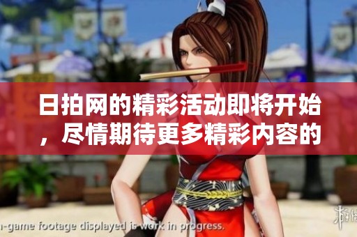 日拍网的精彩活动即将开始，尽情期待更多精彩内容的推出！