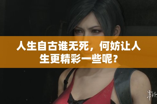 人生自古谁无死，何妨让人生更精彩一些呢？