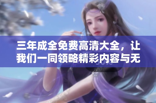 三年成全免费高清大全，让我们一同领略精彩内容与无限可能