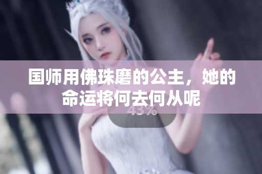 国师用佛珠磨的公主，她的命运将何去何从呢