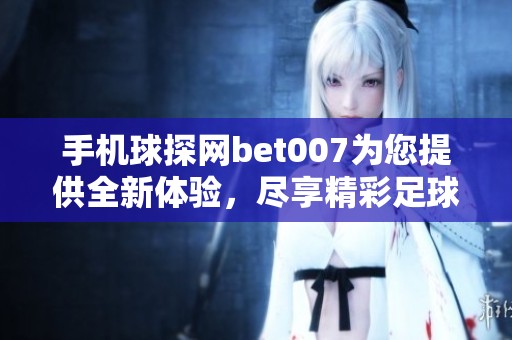 手机球探网bet007为您提供全新体验，尽享精彩足球赛事直播与分析。