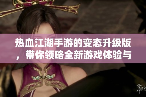 热血江湖手游的变态升级版，带你领略全新游戏体验与冒险乐趣