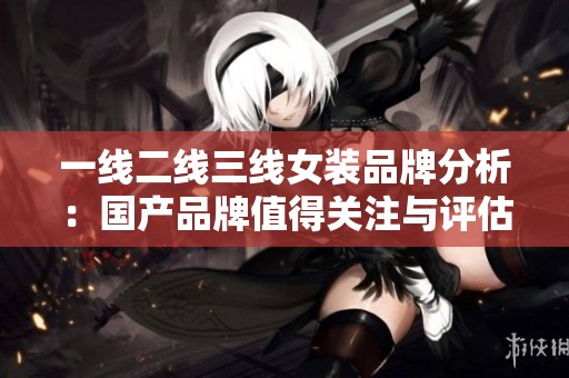 一线二线三线女装品牌分析：国产品牌值得关注与评估