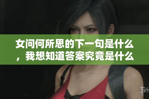 女问何所思的下一句是什么，我想知道答案究竟是什么呢