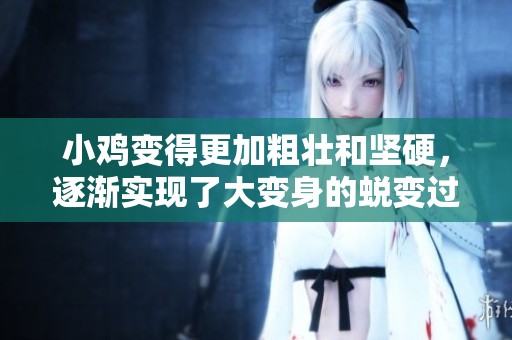 小鸡变得更加粗壮和坚硬，逐渐实现了大变身的蜕变过程