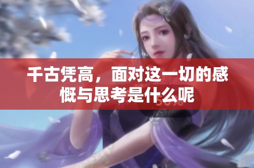 千古凭高，面对这一切的感慨与思考是什么呢