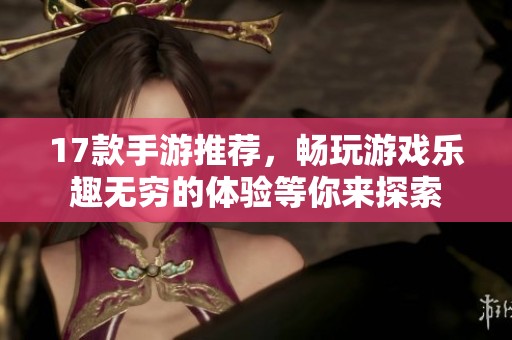 17款手游推荐，畅玩游戏乐趣无穷的体验等你来探索